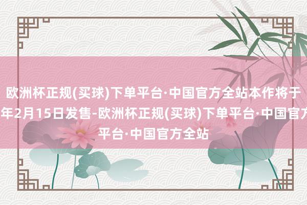 欧洲杯正规(买球)下单平台·中国官方全站本作将于2025年2月15日发售-欧洲杯正规(买球)下单平台·中国官方全站