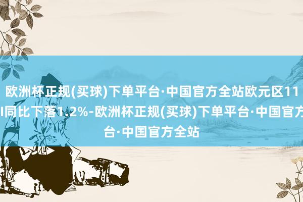 欧洲杯正规(买球)下单平台·中国官方全站欧元区11月PPI同比下落1.2%-欧洲杯正规(买球)下单平台·中国官方全站