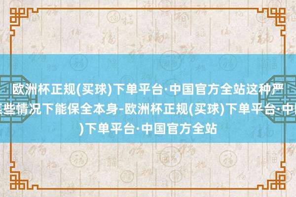 欧洲杯正规(买球)下单平台·中国官方全站这种严慎天然在某些情况下能保全本身-欧洲杯正规(买球)下单平台·中国官方全站