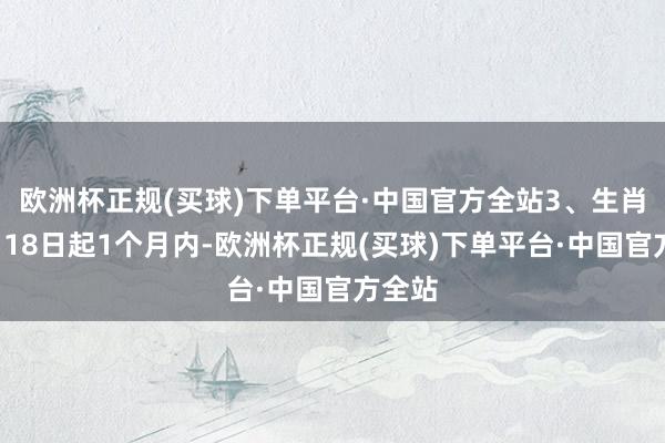 欧洲杯正规(买球)下单平台·中国官方全站3、生肖龙1月18日起1个月内-欧洲杯正规(买球)下单平台·中国官方全站