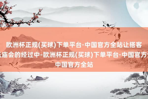 欧洲杯正规(买球)下单平台·中国官方全站让搭客在逛庙会的经过中-欧洲杯正规(买球)下单平台·中国官方全站