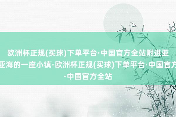 欧洲杯正规(买球)下单平台·中国官方全站附进亚得里亚海的一座小镇-欧洲杯正规(买球)下单平台·中国官方全站