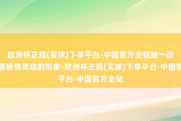 欧洲杯正规(买球)下单平台·中国官方全站她一改昔时黄蓉娇俏灵动的形象-欧洲杯正规(买球)下单平台·中国官方全站