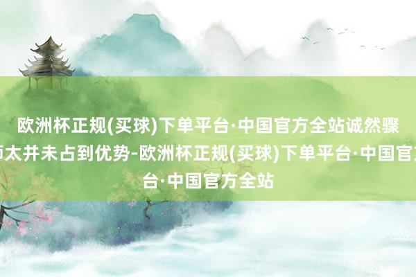 欧洲杯正规(买球)下单平台·中国官方全站诚然骤一火师太并未占到优势-欧洲杯正规(买球)下单平台·中国官方全站