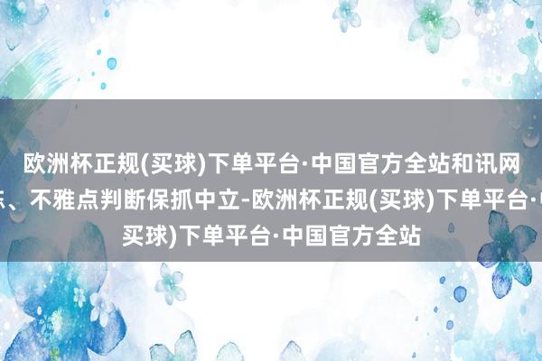 欧洲杯正规(买球)下单平台·中国官方全站和讯网站对文中敷陈、不雅点判断保抓中立-欧洲杯正规(买球)下单平台·中国官方全站