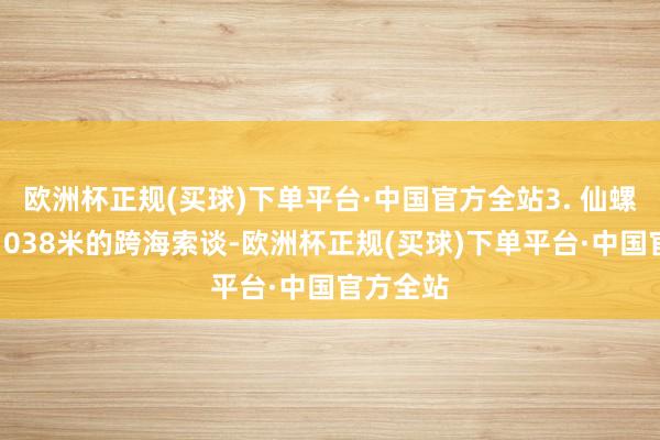 欧洲杯正规(买球)下单平台·中国官方全站3. 仙螺岛全长1038米的跨海索谈-欧洲杯正规(买球)下单平台·中国官方全站