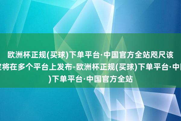 欧洲杯正规(买球)下单平台·中国官方全站咫尺该游戏已笃定将在多个平台上发布-欧洲杯正规(买球)下单平台·中国官方全站